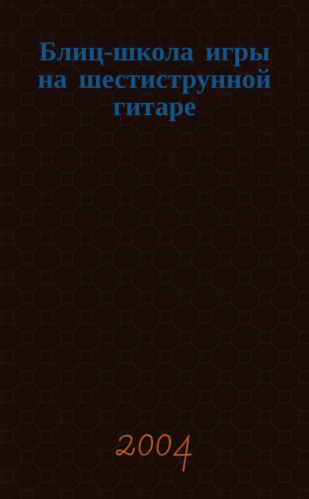 Блиц-школа игры на шестиструнной гитаре : самоучитель