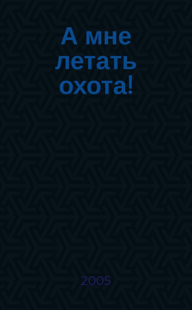 А мне летать охота! : Песни из мультфильмов и мюзиклов : К 70- летию Ю. Энтина