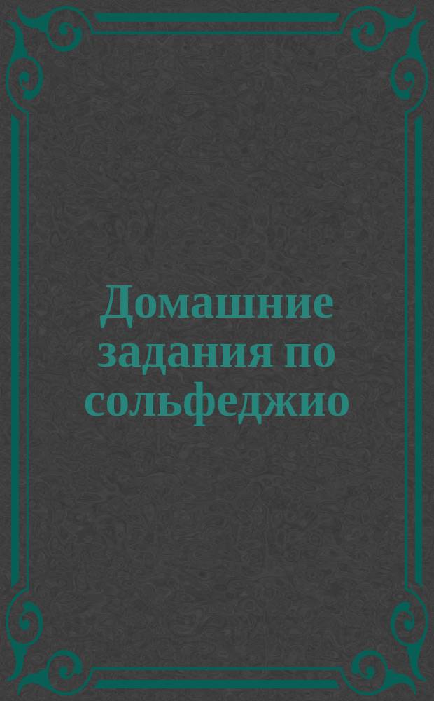 Домашние задания по сольфеджио : для 6-го кл. ДМШ