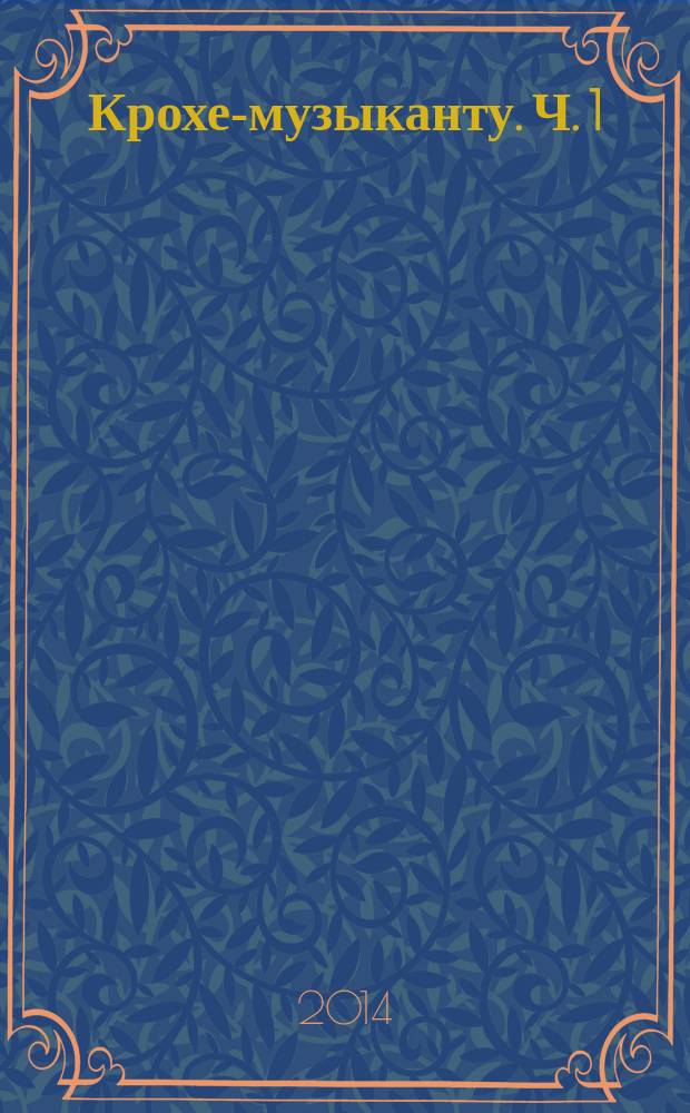 Крохе-музыканту. Ч. 1 : нот. азбука для самых маленьких