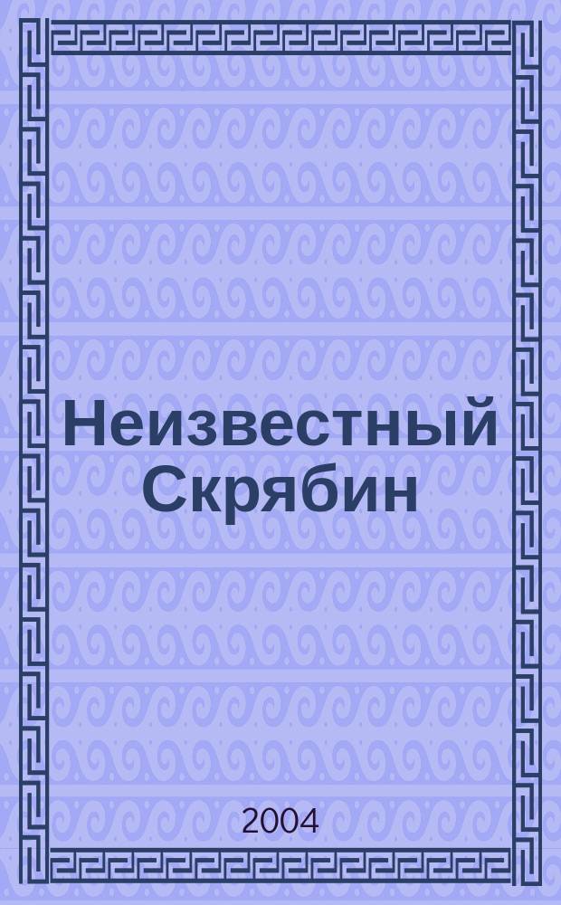 Неизвестный Скрябин : пьесы : для фп