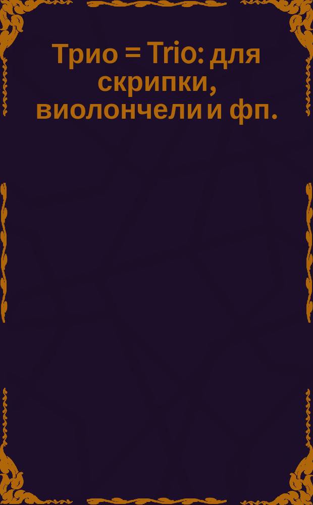 Трио = Trio : для скрипки, виолончели и фп. : for violin, violoncello and piano