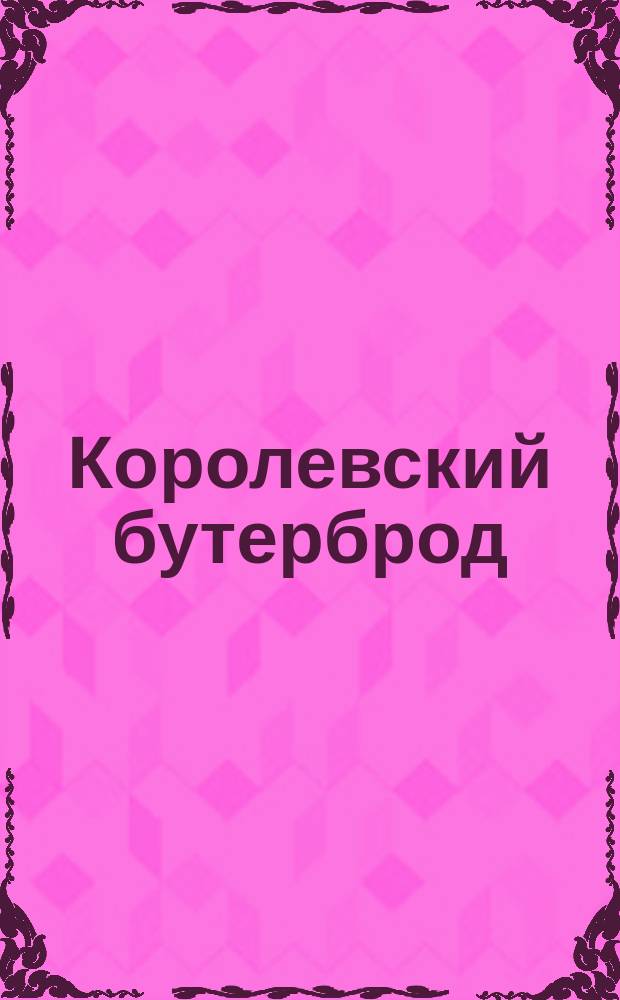 Королевский бутерброд : смешная опера для детей в 1 д
