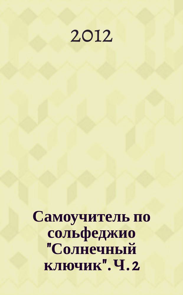 Самоучитель по сольфеджио "Солнечный ключик". Ч. 2 : для учащихся нач. классов ДМШ и их родителей
