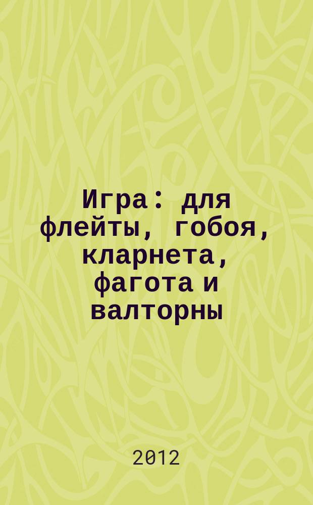 Игра : для флейты, гобоя, кларнета, фагота и валторны