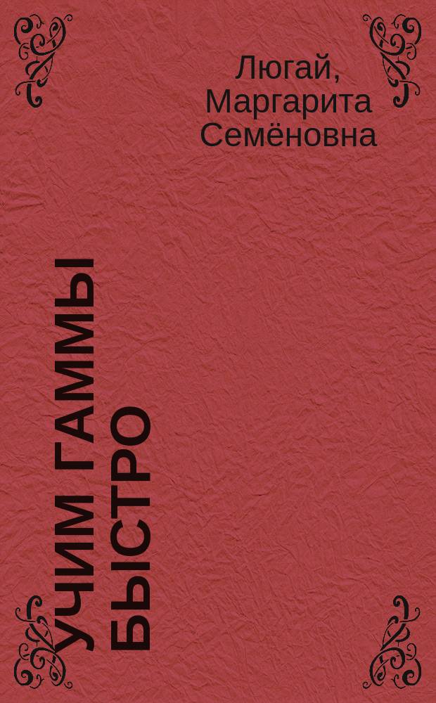 Учим гаммы быстро : клавиш. инструменты : учеб. пособие для учащихся ДМШ, ДШИ и муз. колледжей