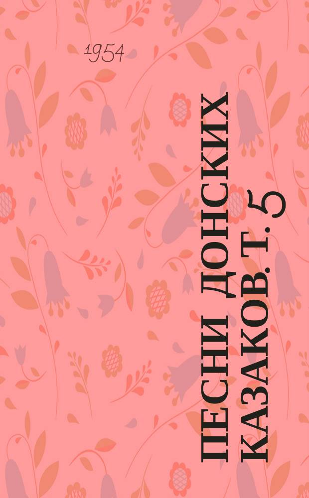 Песни донских казаков. Т. 5 : [Старинная казачья свадьба на Дону]