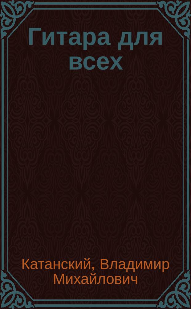 Гитара для всех : самоучитель игры на шестиструн. гитаре : аккомп. песен, табл. аккордов