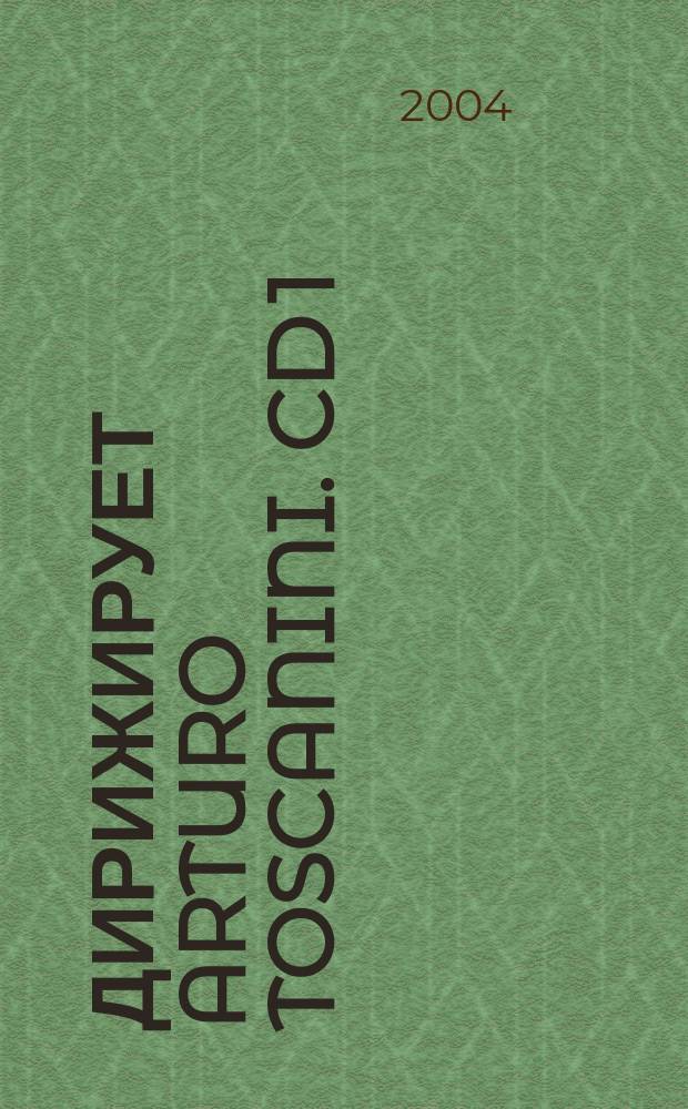 [Дирижирует] Arturo Toscanini. CD 1