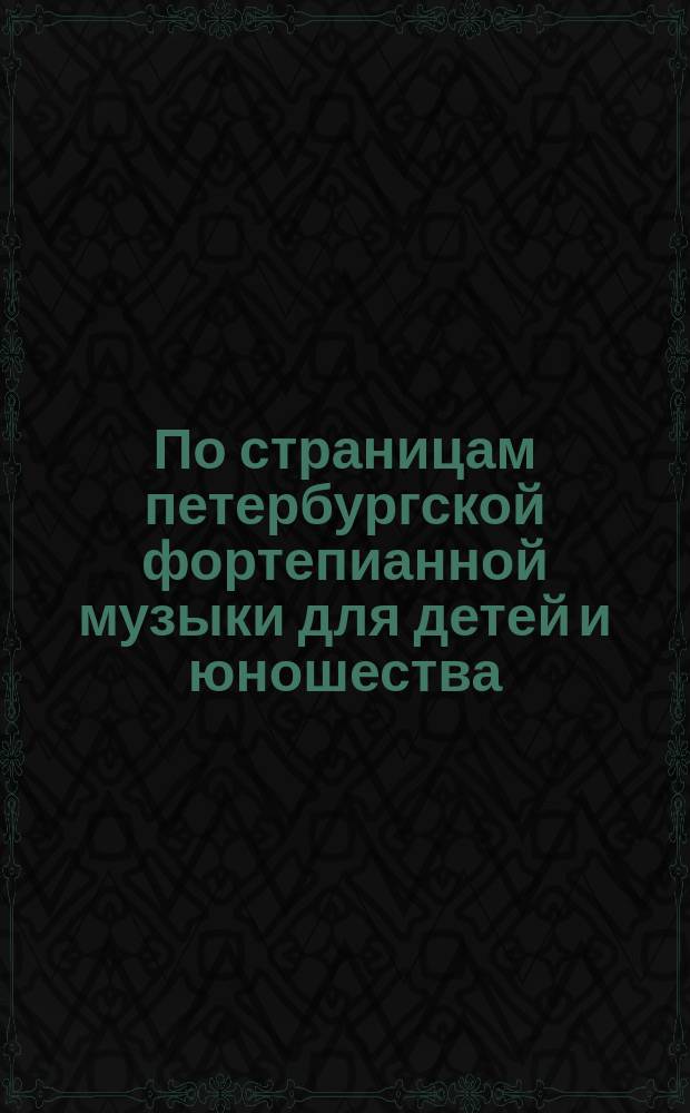 По страницам петербургской фортепианной музыки для детей и юношества = Along the pages of the petersburg piano music for children and youth : из собрания С. Я. Вольфензона : в 8 тетр. : from S. Ya. Volfenzon's collection : in 8 notebooks