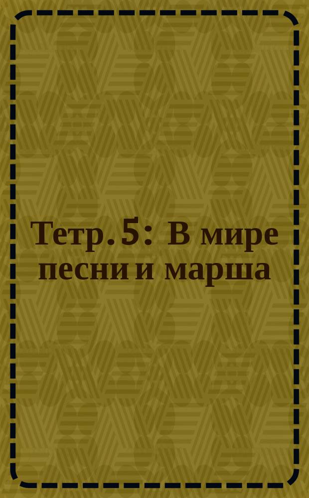 Тетр. 5 : В мире песни и марша