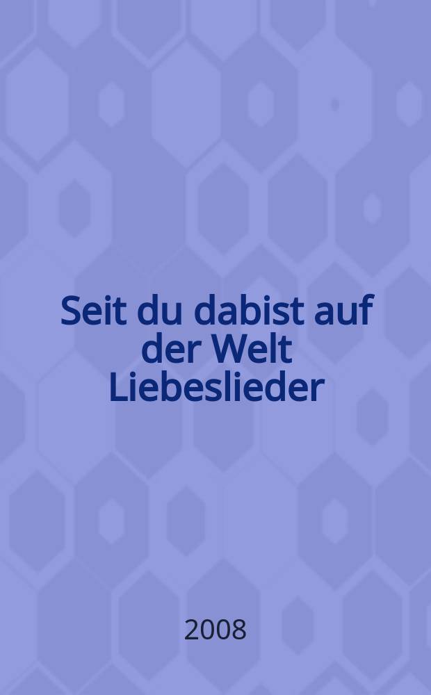 Seit du dabist auf der Welt Liebeslieder : (Alle Texte & Gedichte, P. Hacks)