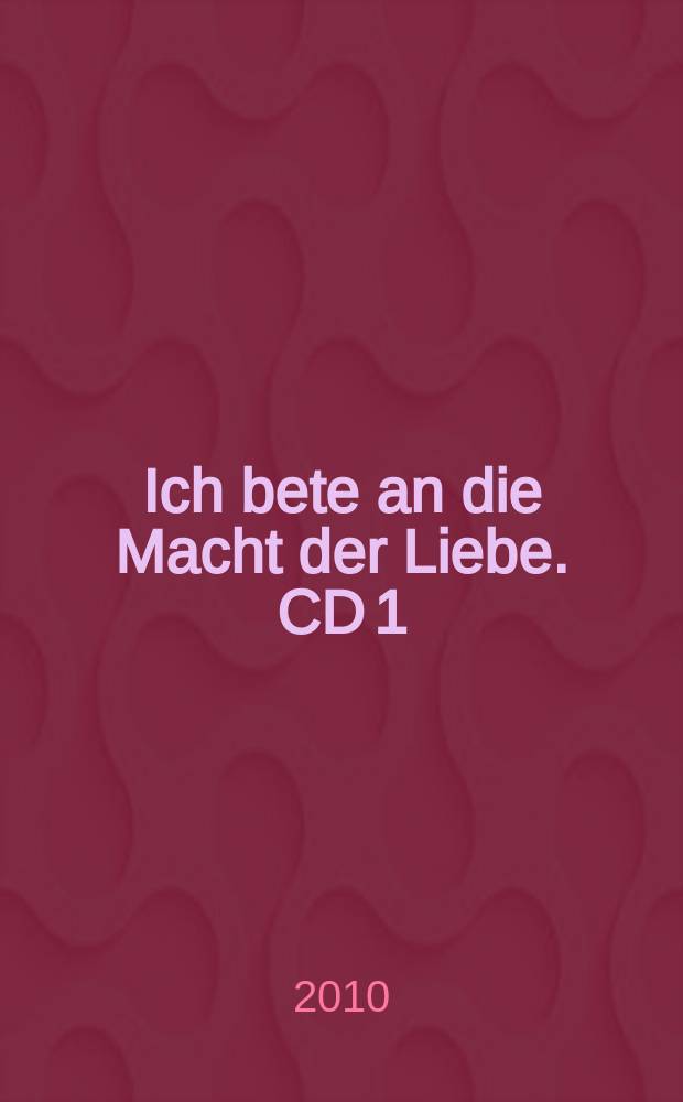 Ich bete an die Macht der Liebe. CD 1 : Große geistliche Chöre