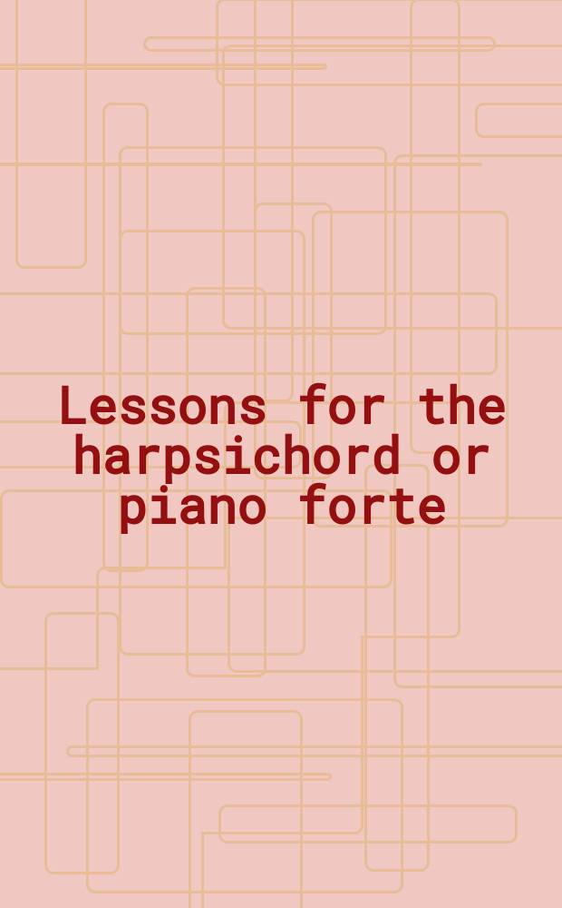 Lessons for the harpsichord or piano forte
