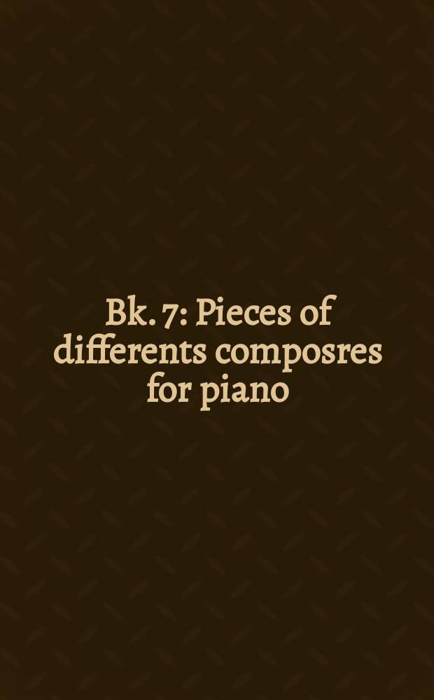 Bk. 7 : [Pieces of differents composres for piano] = Пьесы разных комопозиторов для фп.