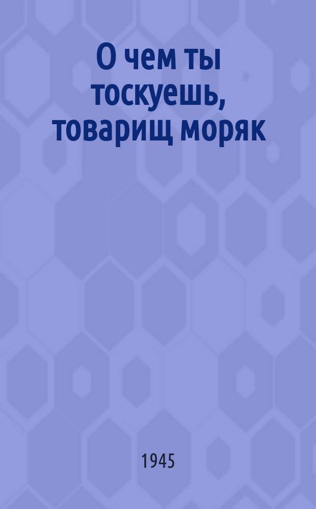 О чем ты тоскуешь, товарищ моряк : для голоса с фп
