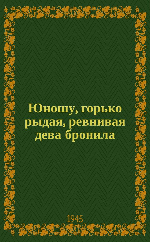 Юношу, горько рыдая, ревнивая дева бронила : для голоса с фп