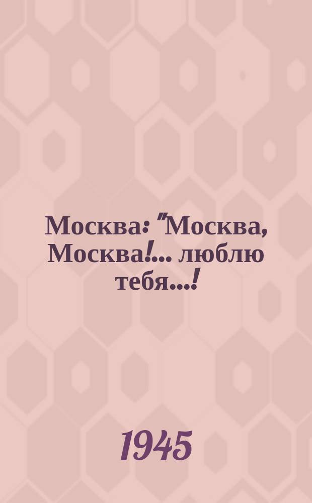 Москва : "Москва, Москва!.. люблю тебя...! : отрывок из поэмы М. Лермонтова "Сашка" : для смеш. хора без сопровожд.
