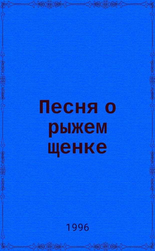 Песня о рыжем щенке : для гол. с хором в сопровожд. фп. : из кф. "Учитель пения"