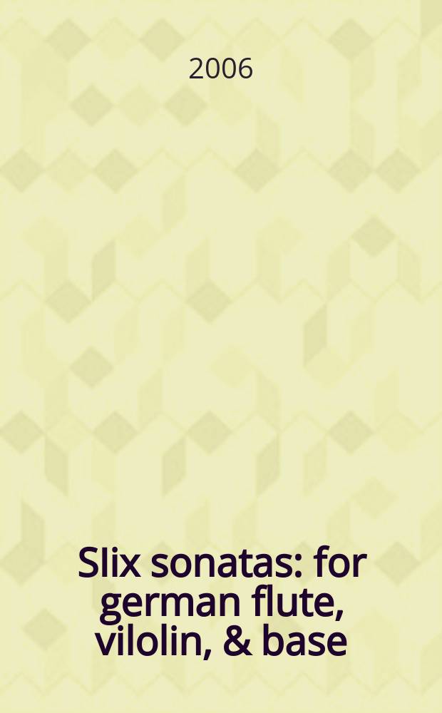 SIix sonatas : for german flute, vilolin, & base : op. 6