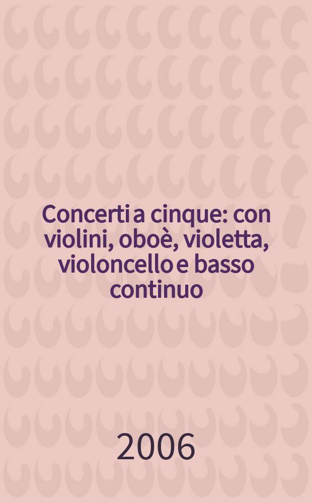 Concerti a cinque : con violini, oboè, violetta, violoncello e basso continuo : op. 7 libro settima