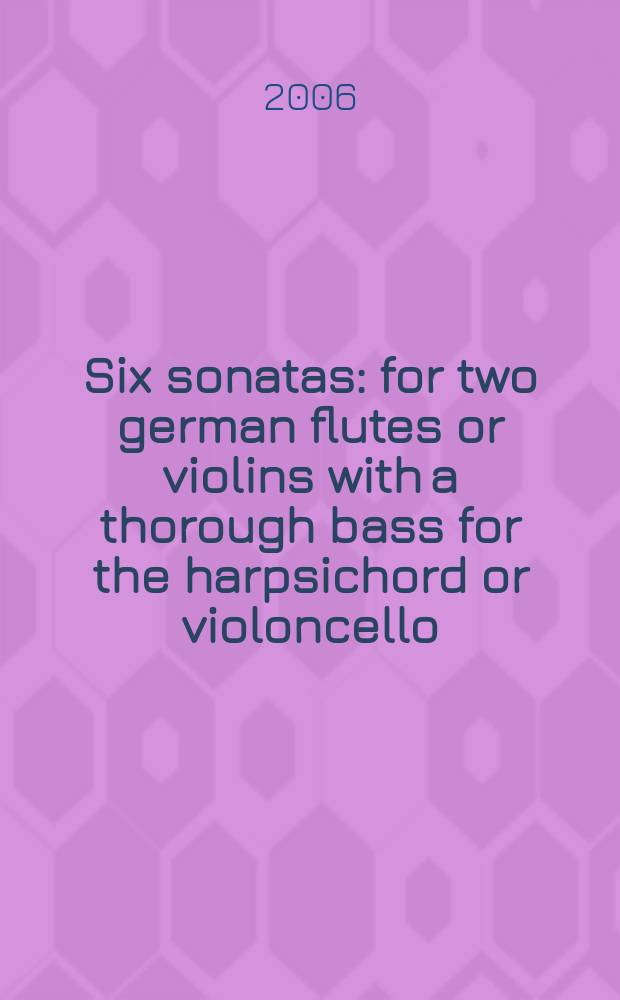 Six sonatas : for two german flutes or violins with a thorough bass for the harpsichord or violoncello : 1753