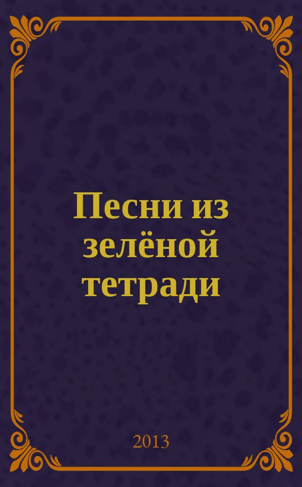 Песни из зелёной тетради : для голоса с букв.-цифр. обозначением партии сопровожд.