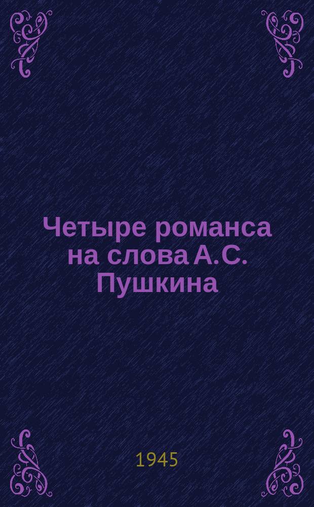 Четыре романса на слова А. С. Пушкина : для голоса с фп