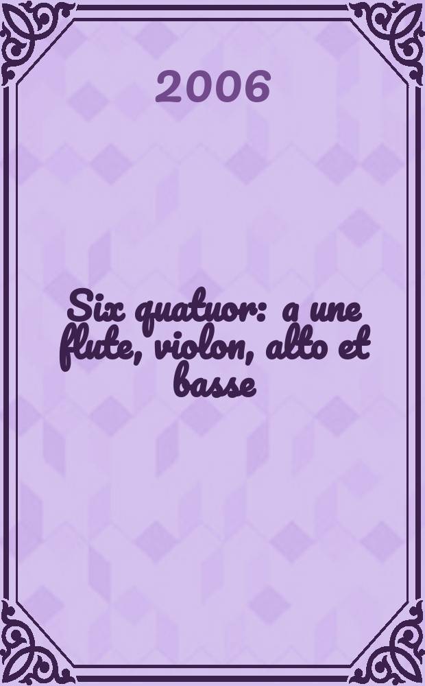 Six quatuor : a une flute, violon, alto et basse : oeuvre huitieme