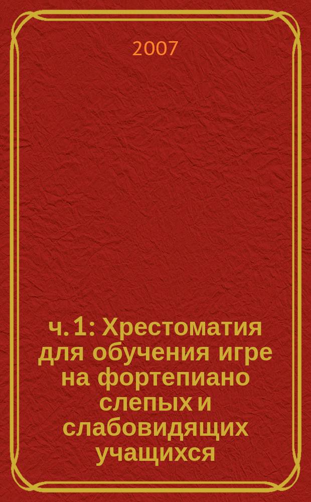 ч. 1 : Хрестоматия для обучения игре на фортепиано слепых и слабовидящих учащихся : Шаг за шагом : вып. 5 : Программно-методическое обеспечение учебного процесса в специализированном вузе : учеб.-метод. пособие по дисциплине "Педагогич. практика" для студентов, обучающихся по специальности 050900 Инструмент. исполн
