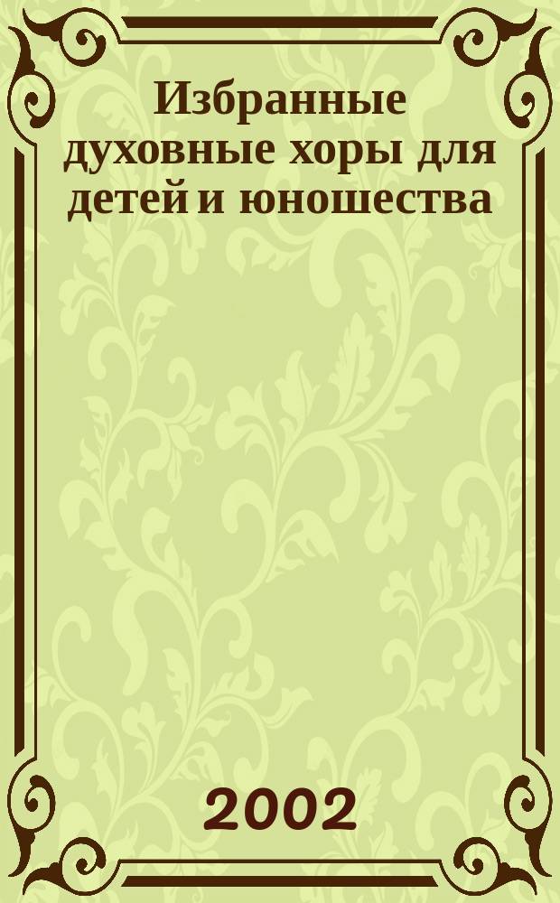Избранные духовные хоры для детей и юношества : руководителям хор. коллективов : для хоров разных сост. без сопровожд.