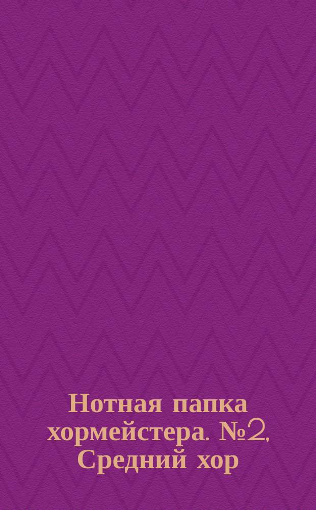 Нотная папка хормейстера. № 2, Средний хор : произв. рус. композиторов