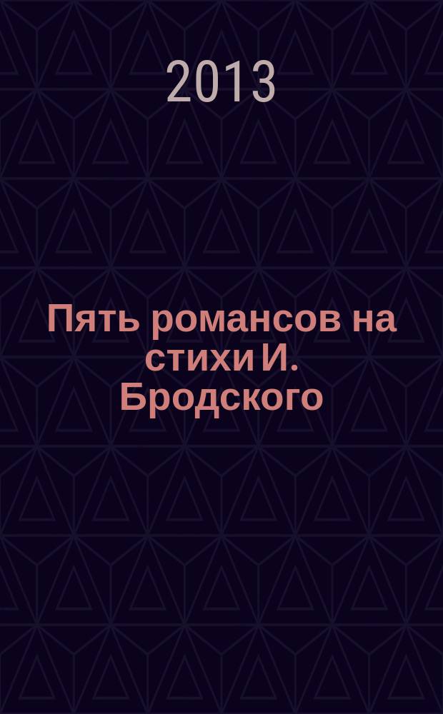 Пять романсов на стихи И. Бродского : для голоса с фп