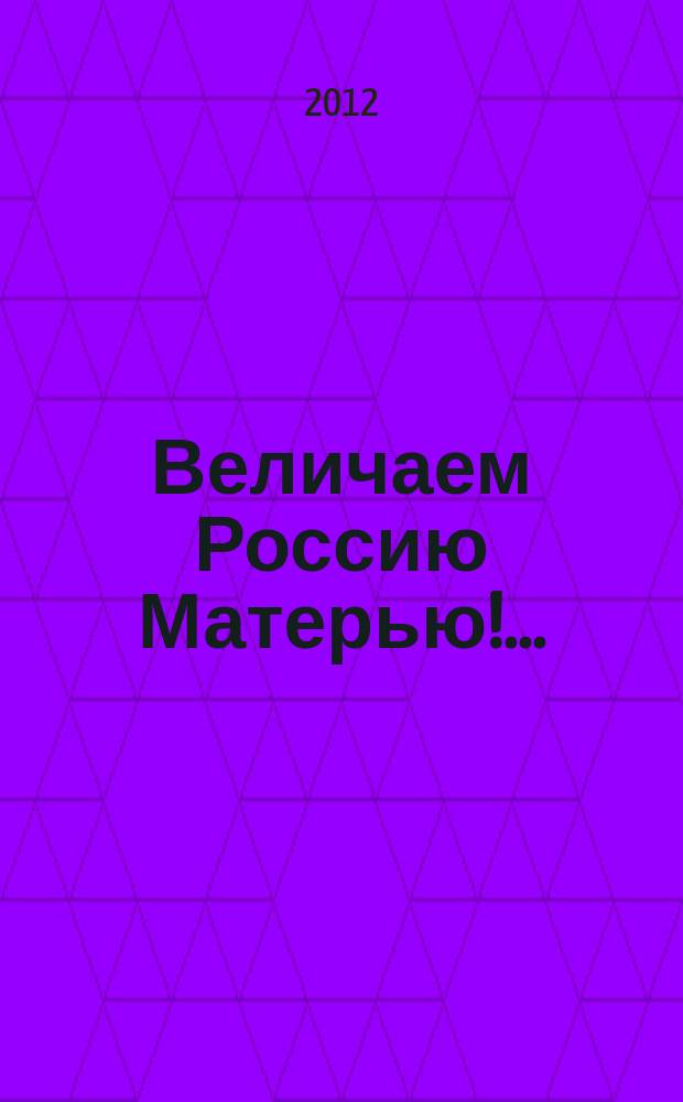 Величаем Россию Матерью!.. : сб. песен : для голоса (хора) с сопровожд. фп.