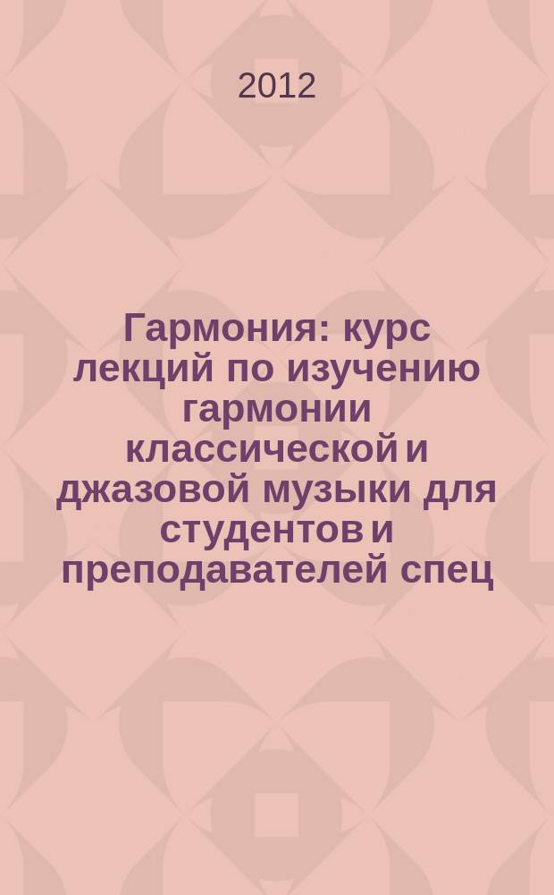 Гармония : курс лекций по изучению гармонии классической и джазовой музыки для студентов и преподавателей спец. учеб. заведений