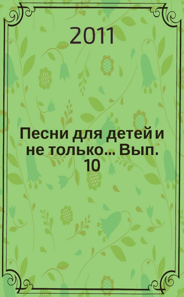 Песни для детей и не только.... Вып. 10 : сб. песен : с букв.-цифровым обозначением парт. сопровожд.