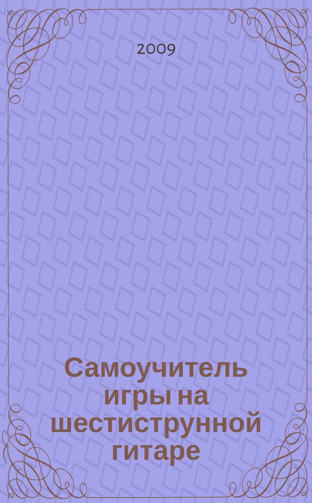 Самоучитель игры на шестиструнной гитаре : аккорды и аккомп. : учеб. пособие