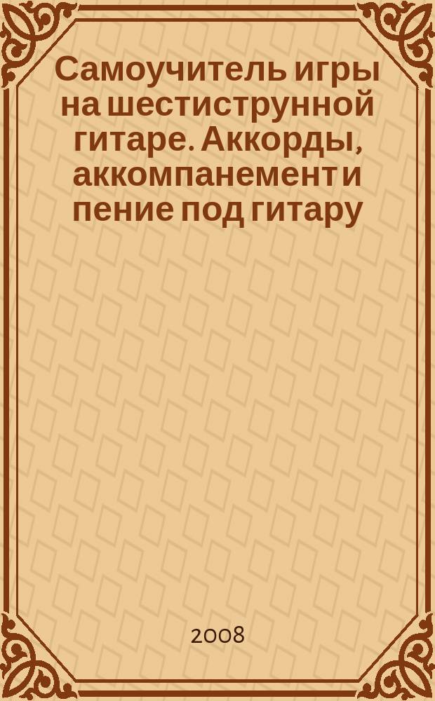 Самоучитель игры на шестиструнной гитаре. Аккорды, аккомпанемент и пение под гитару. Ч. 2 : в 4 ч. : учеб.-метод. пособие