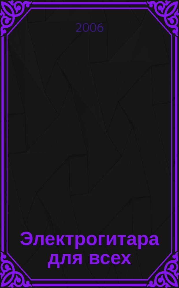 Электрогитара для всех : популяр. учебник игры на электрогитаре