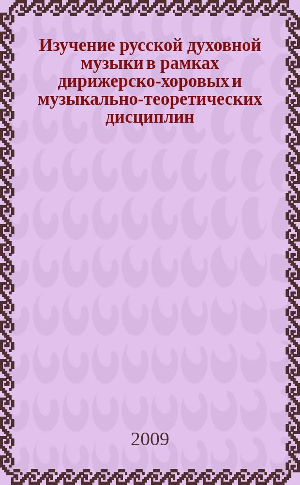Изучение русской духовной музыки в рамках дирижерско-хоровых и музыкально-теоретических дисциплин. Ч. 2 : учеб. пособие для студентов ст. курсов муз. вузов специализации "Хоровое дирижирование"