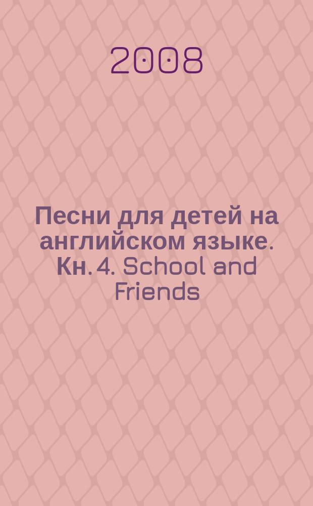 Песни для детей на английском языке. Кн. 4. School and Friends : для голоса с букв.-цифр. обозначением партии сопровожд.