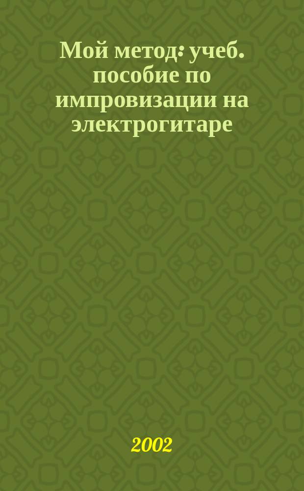 Мой метод : учеб. пособие по импровизации на электрогитаре