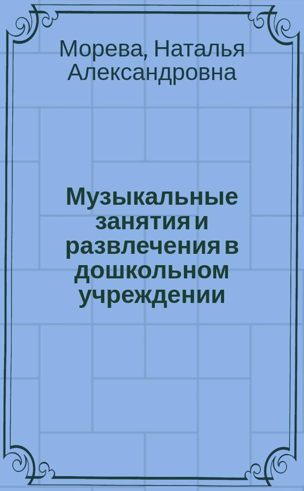 Музыкальные занятия и развлечения в дошкольном учреждении : метод. пособие для воспитателя и муз. рук. дошкольного образоват. учреждения