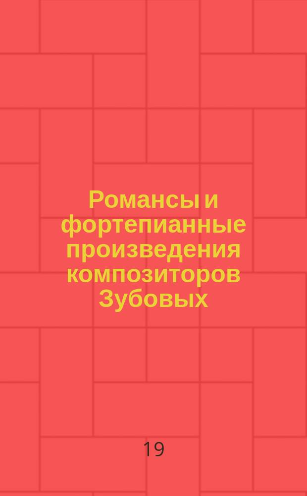 Романсы и фортепианные произведения композиторов Зубовых : из собраний Н. Ширинского, Н. В. Лукиной, Р. В. Зубова и др