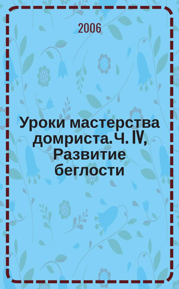 Уроки мастерства домриста. Ч. IV, Развитие беглости : гаммы, упражнения, укрепление пальцев, этюды : метод. сб. для учеб. заведений искусств и культуры