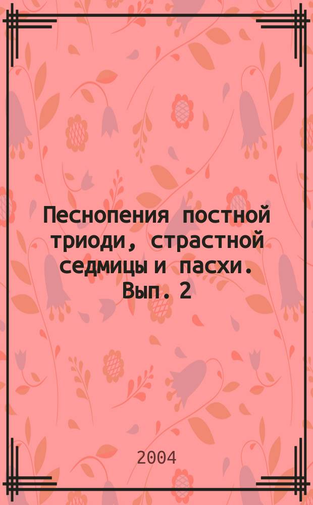 Песнопения постной триоди, страстной седмицы и пасхи. Вып. 2 : для хора без сопровожд.