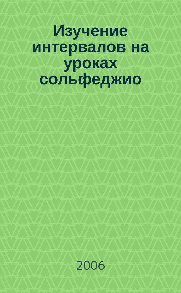 Изучение интервалов на уроках сольфеджио : подготовит. группа. 1-2 кл. ДМШ и ДШИ : метод. рекомендации