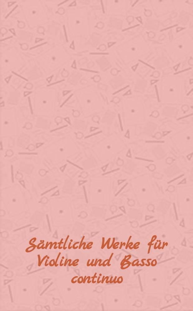 Sämtliche Werke für Violine und Basso continuo = Complete works for violin and basso continuo