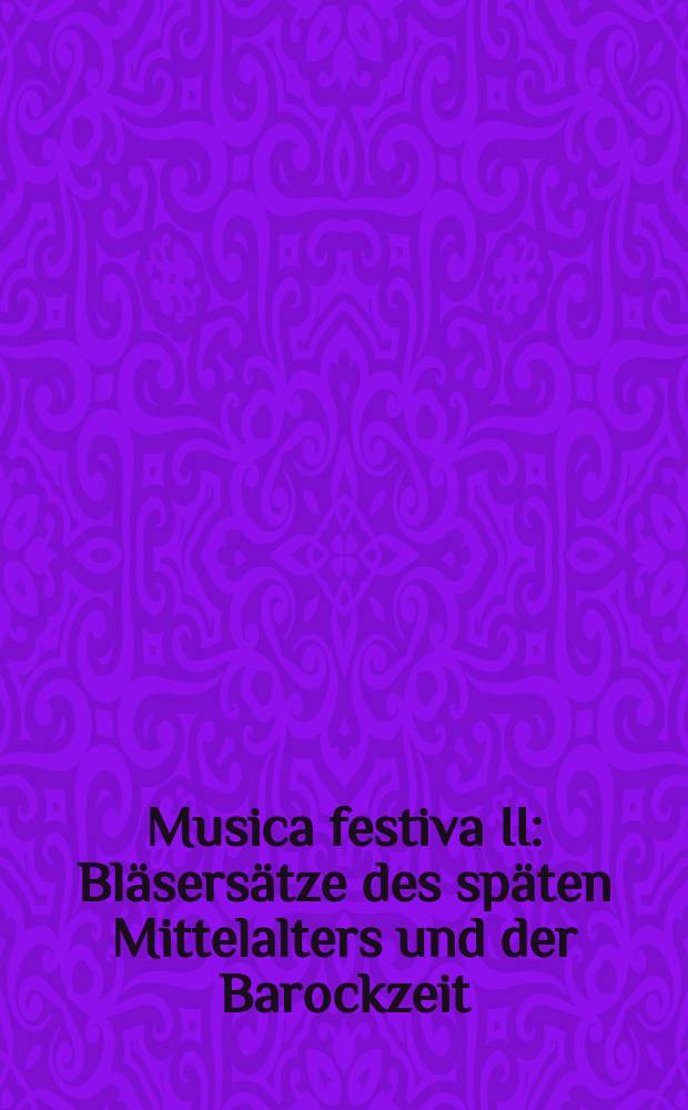 Musica festiva II : Bläsersätze des späten Mittelalters und der Barockzeit (1490-1750) : für Flöten (Oboen ad lib.), Klarinetten, Hörner, Trompeten, Posaunen u. Schlagwerk