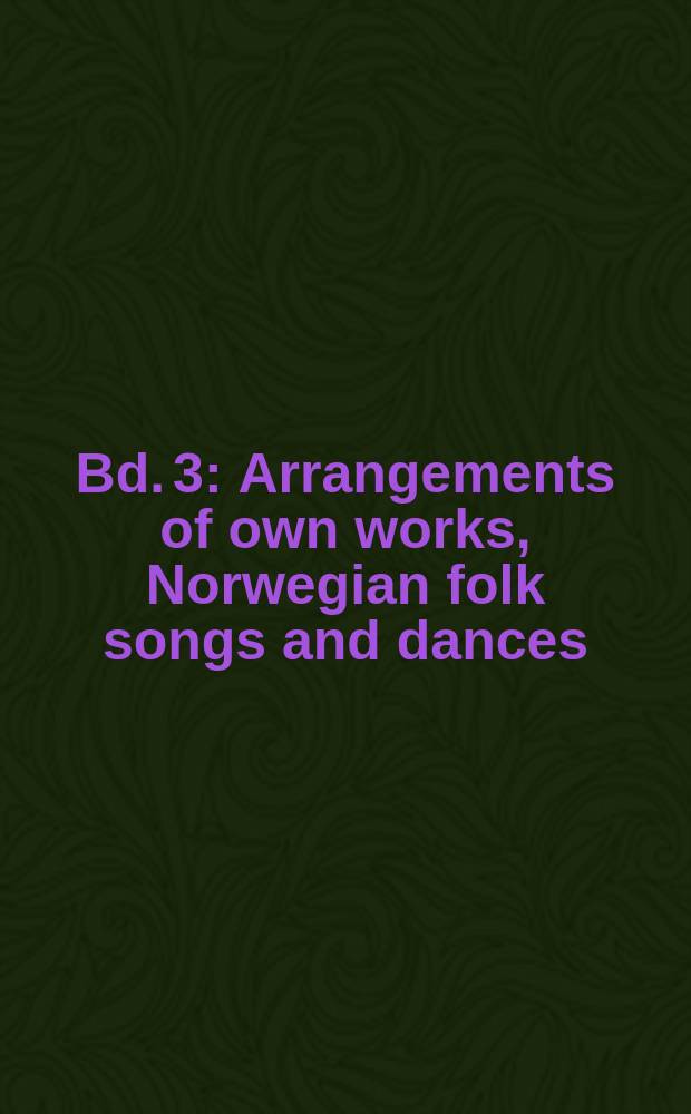 [Bd. 3] : Arrangements of own works, Norwegian folk songs and dances